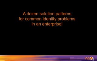 A dozen solution patterns
for common identity problems
in an enterprise!
 