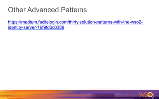 Other Advanced Patterns
https://medium.facilelogin.com/thirty-solution-patterns-with-the-wso2-
identity-server-16f9fd0c0389
 