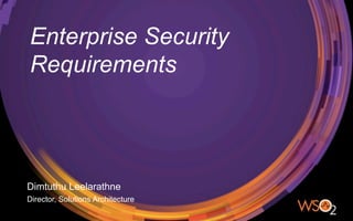 Enterprise Security
Requirements
Dimtuthu Leelarathne
Director, Solutions Architecture
 