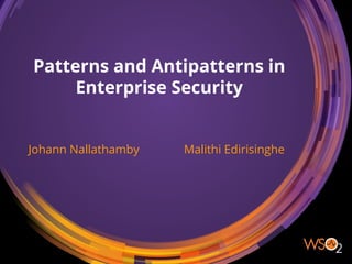 Patterns and Antipatterns in
Enterprise Security
Johann Nallathamby Malithi Edirisinghe
1
 
