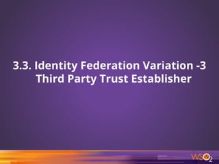 3.3. Identity Federation Variation -3
Third Party Trust Establisher
17
 