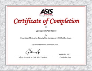 to
for
Continuing Professional Education (CPE) Units
John A. Petruzzi, Jr., CPP, ASIS President Completion Date
3.5
Essentials of Enterprise Security Risk Management (ESRM) Certificate
Constantin Poindexter
August 25, 2021
 