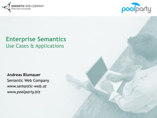 Enterprise Semantics
Use Cases & Applications




Andreas Blumauer
Semantic Web Company
www.semantic-web.at
www.poolparty.biz
 