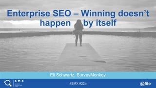 #SMX #22a @5le
Eli Schwartz, SurveyMonkey
Enterprise SEO – Winning doesn’t
happen by itself
 