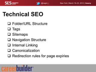 @nagini_i   New York | March 19–23, 2012 | #sesny




Technical SEO
    Folder/URL Structure
    Tags
    Sitemaps
    Navigation Structure
    Internal Linking
    Canonicalization
    Redirection rules for page expiries
 