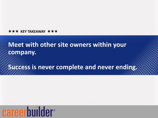  KEY TAKEAWAY 


Meet with other site owners within your
company.

Success is never complete and never ending.
 
