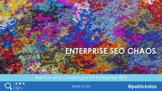 #SMX #12A @patrickstox
The Fun And Challenges Of Enterprise SEO
ENTERPRISE SEO CHAOS
 