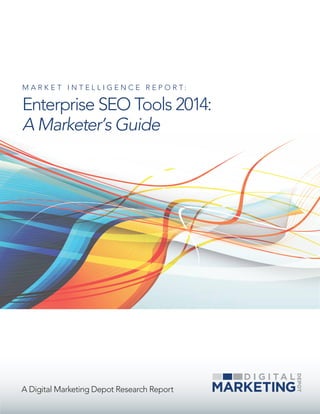 M A R K E T I N T E L L I G E N C E R E P O R T: 
Enterprise SEO Tools 2014: 
A Marketer’s Guide 
A Digital Marketing Depot Research Report 
 