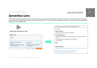 10 | © 2020. For information, contact Deloitte Touche Tohmatsu Limited.
Serverless Lens
In 2015, AWS released Well-Architected Framework - structured way of comparing cloud workloads against architectural best practices. In 2017, AWS extended the framework’s
general advice to be more application and domain specific with the concept of a “lens". A lens are specific technology areas, which focus on specific extensions to generic advice.
Serverless is one of the available lenses.
E N T E R P R I S E S E R V E R L E S S
https://bit.ly/3g59PbL
 