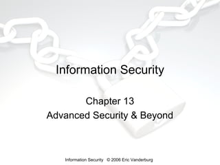Information Security
Chapter 13
Advanced Security & Beyond

Information Security © 2006 Eric Vanderburg

 