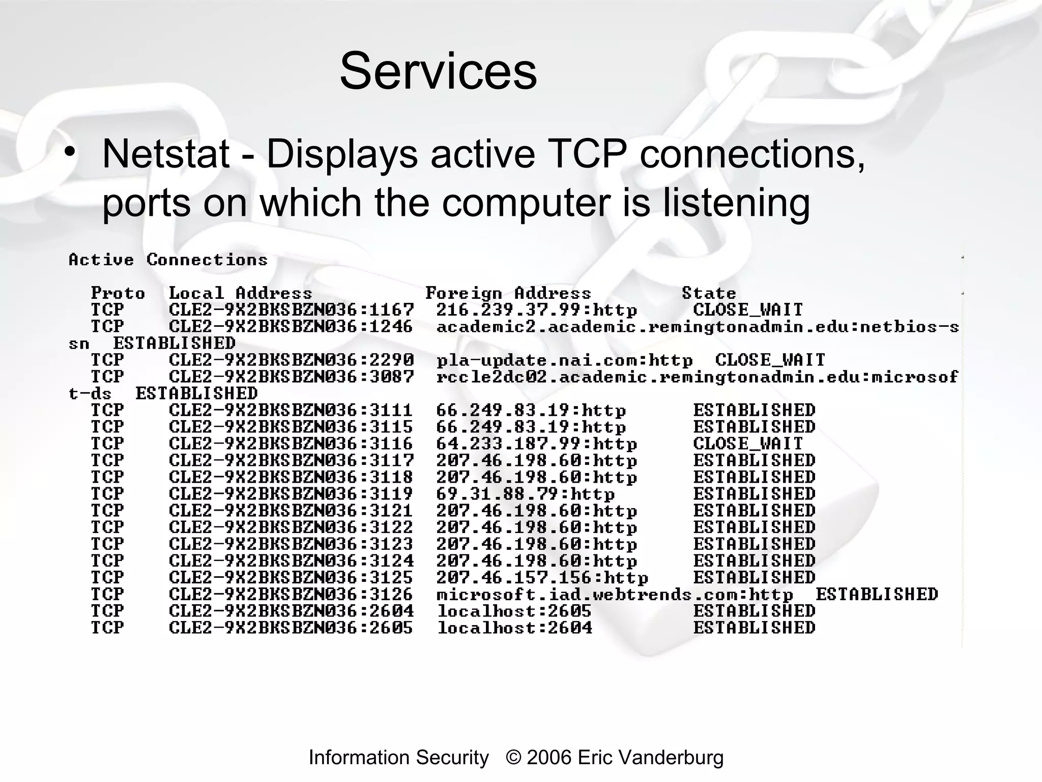 Services
• Netstat - Displays active TCP connections,
ports on which the computer is listening

Information Security © 2006 Eric Vanderburg

 