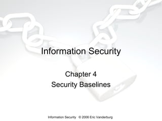 Information Security
Chapter 4
Security Baselines

Information Security © 2006 Eric Vanderburg

 