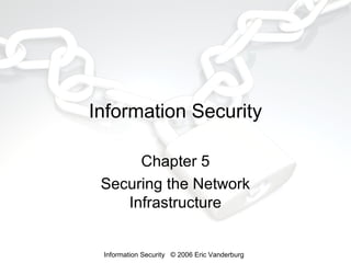 Information Security
Chapter 5
Securing the Network
Infrastructure

Information Security © 2006 Eric Vanderburg

 