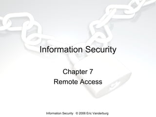 Information Security
Chapter 7
Remote Access

Information Security © 2006 Eric Vanderburg

 