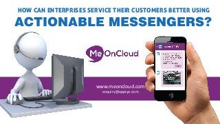 HOW CAN ENTERPRISES SERVICE THEIR CUSTOMERS BETTER USING
ACTIONABLE MESSENGERS?
www.meoncloud.com
enquiry@appiyo.com
 