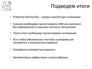 Подведем итоги
• Enterprise Service Bus – модель архитектуры интеграции
• Сначала необходимо протестировать ESB как компон...