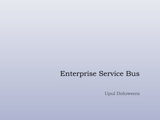 Enterprise Service Bus
Upul Doluweera
 