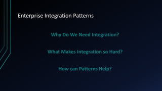 Enterprise Integration Patterns
Why Do We Need Integration?
What Makes Integration so Hard?
How can Patterns Help?
 