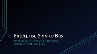 Enterprise Service Bus
IMPLEMENTATION OF ENTERPRISE
INTEGRATION PATTERNS
 