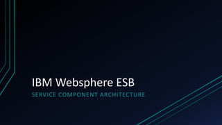 IBM Websphere ESB
SERVICE COMPONENT ARCHITECTURE
 