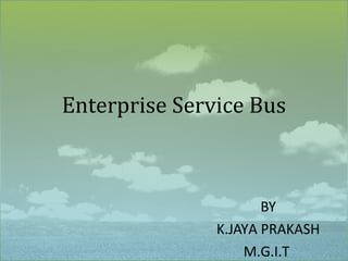 Enterprise Service Bus



                      BY
               K.JAYA PRAKASH
                   M.G.I.T
 
