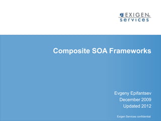 Composite SOA Frameworks




                                Evgeny Epifantsev
                                  December 2009
                                   Updated 2012

Exigen Services confidential     Exigen Services confidential
 
