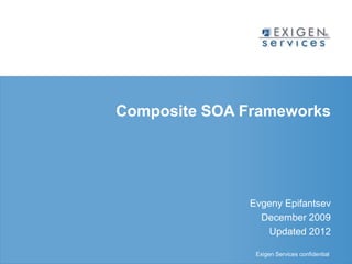 Composite SOA Frameworks 
Evgeny Epifantsev 
December 2009 
Updated 2012 
Exigen Services confidential Exigen Services con...