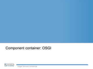 Component container: OSGI 
Exigen Services confidential 
 