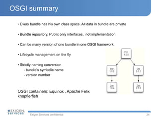 OSGI summary 
Exigen Services confidential 
24 
• Every bundle has his own class space. All data in bundle are private 
• ...