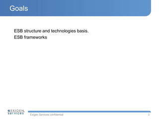 Exigen Services confidential 
Goals 
3 
ESB structure and technologies basis. 
ESB frameworks 
 