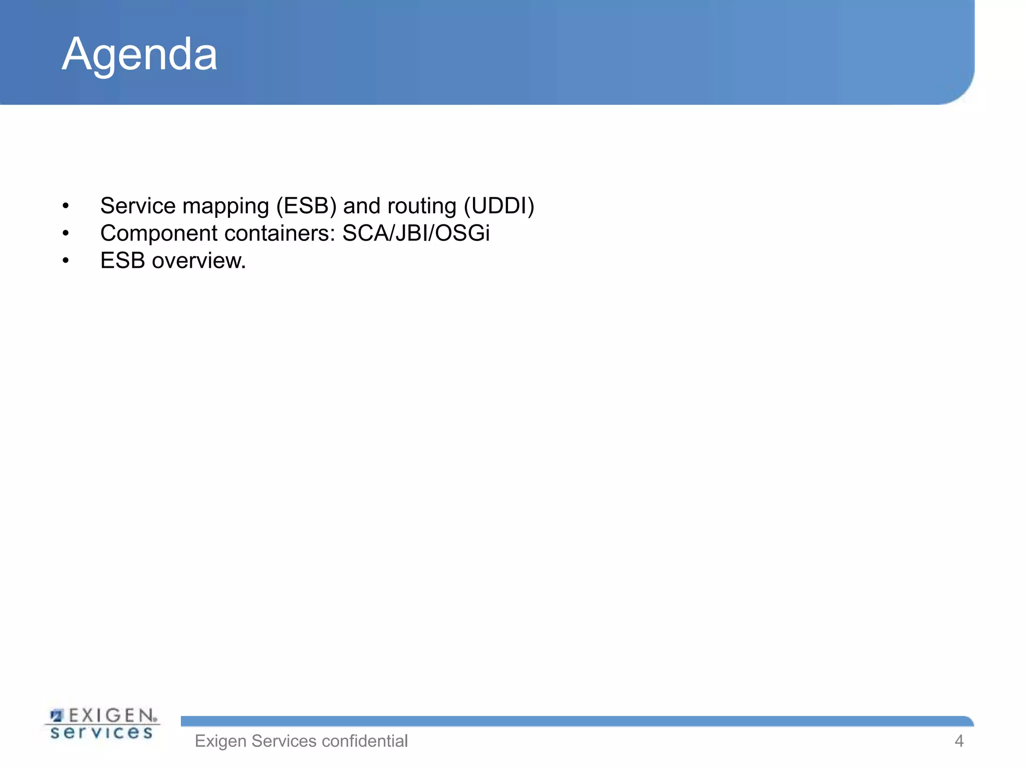 Exigen Services confidential
Agenda
• Service mapping (ESB) and routing (UDDI)
• Component containers: SCA/JBI/OSGi
• ESB overview.
4
 