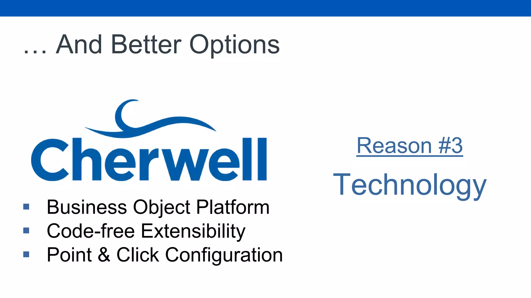 … And Better Options
Reason #3
Technology
 Business Object Platform
 Code-free Extensibility
 Point & Click Configuration
 