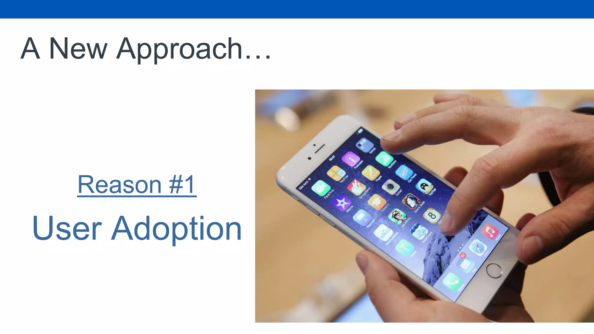 A New Approach…
Reason #1
User Adoption
 