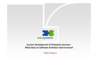 CustomCustom DevelopmentDevelopment of Enterprise Servicesof Enterprise Services --
WhatWhat doesdoes an Softwarean Software ArchitectArchitect needneed toto knowknow??
Tobias Trapp
 