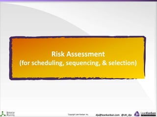 Copyright Lean Kanban Inc. dja@leankanban.com @LKI_dja
Risk Assessment
(for scheduling, sequencing, & selection)
 