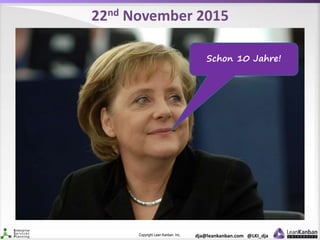 Copyright Lean Kanban Inc. dja@leankanban.com @LKI_dja
22nd November 2015
Schon 10 Jahre!
 
