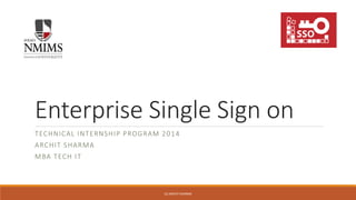 Enterprise Single Sign on 
TECHNICAL INTERNSHIP PROGRAM 2014 
ARCHIT SHARMA 
MBA TECH IT 
(C) ARCHIT SHARMA 
 
