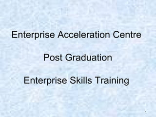 Enterprise Acceleration Centre    Post Graduation Enterprise Skills Training 