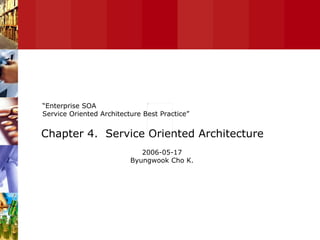   Chapter 4.  Service Oriented Architecture “ Enterprise SOA  Service Oriented Architecture Best Practice” 2006-05-17 Byungwook Cho K. 