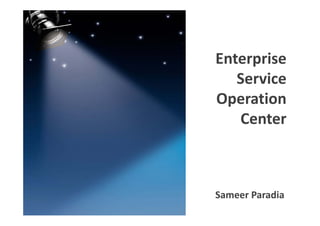 Enterprise 
                 Enterprise
                    Service 
                 Operation 
                    Center
ENTERPRISE NOC



                 Sameer Paradia 
 