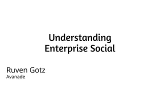 Understanding
Enterprise Social
Ruven Gotz
Avanade

 