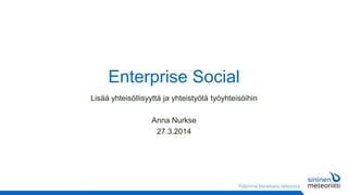 Enterprise Social
Lisää yhteisöllisyyttä ja yhteistyötä työyhteisöihin
Anna Nurkse
27.3.2014
 