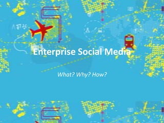 Enterprise Social Media What? Why? How? 
