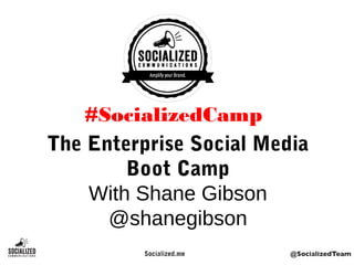 The Enterprise Social Media
Boot Camp
With Shane Gibson
@shanegibson
#SocializedCamp
 
