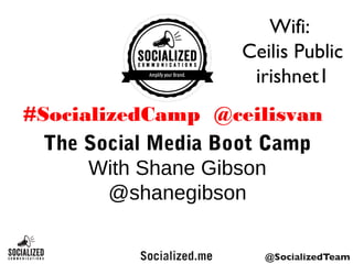 The Social Media Boot Camp
With Shane Gibson
@shanegibson
#SocializedCamp @ceilisvan
Wifi:
Ceilis Public
irishnet1
 