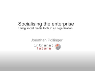 Socialising the enterprise   Jonathan Pollinger Using social media tools in an organisation 