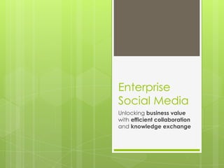 Enterprise
Social Media
Unlocking business value
with efficient collaboration
and knowledge exchange
 