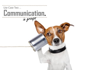 Communication. 
Use Case Two …  