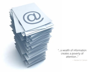 “...a wealth of information creates a poverty of attention...” 
~ Herbert A. Simon  