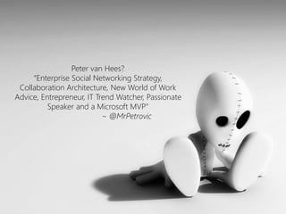 Peter van Hees? 
“Enterprise Social Networking Strategy, Collaboration Architecture, New World of Work Advice, Entrepreneur, IT Trend Watcher, Passionate Speaker and a Microsoft MVP” 
~ @MrPetrovic  